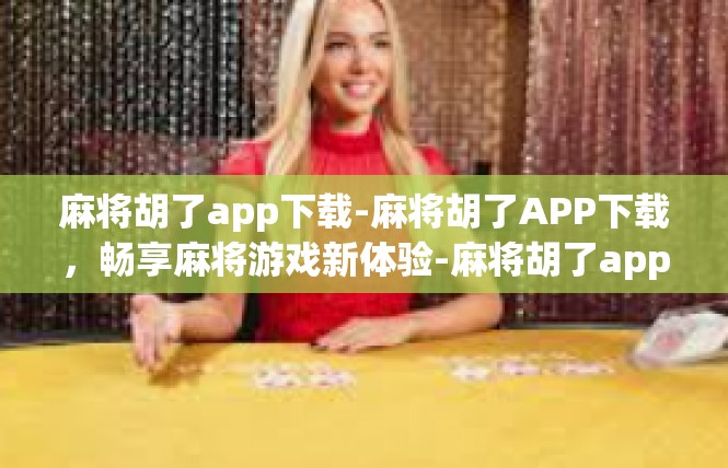 麻将胡了app下载-麻将胡了APP下载，畅享麻将游戏新体验-麻将胡了app下载
