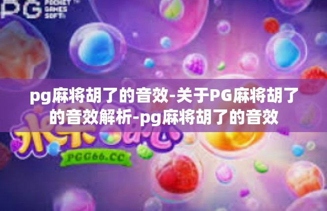pg麻将胡了的音效-关于PG麻将胡了的音效解析-pg麻将胡了的音效