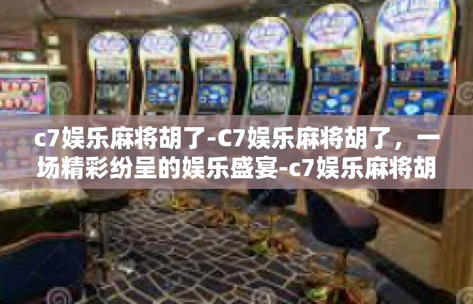 c7娱乐麻将胡了-C7娱乐麻将胡了，一场精彩纷呈的娱乐盛宴-c7娱乐麻将胡了