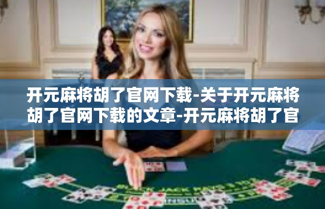 开元麻将胡了官网下载-关于开元麻将胡了官网下载的文章-开元麻将胡了官网下载