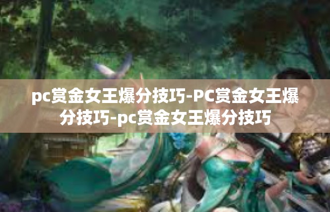 pc赏金女王爆分技巧-PC赏金女王爆分技巧-pc赏金女王爆分技巧