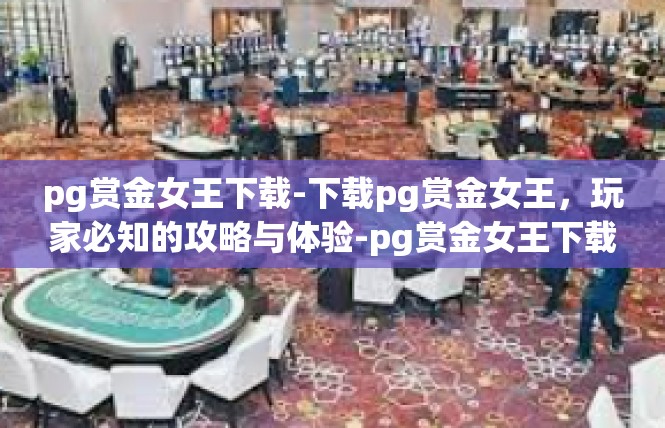 pg赏金女王下载-下载pg赏金女王，玩家必知的攻略与体验-pg赏金女王下载
