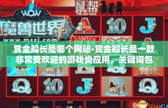 赏金船长是哪个网站-赏金船长是一款非常受欢迎的游戏类应用，关键词包括赏金船长、应用、网站。下面将详细介绍关于这款游戏的网站相关信息。赏金船长是哪个网站