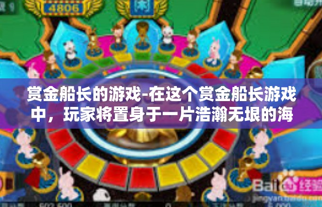 赏金船长的游戏-在这个赏金船长游戏中，玩家将置身于一片浩瀚无垠的海域，探索未知的冒险旅程。这款游戏以其独特的文化和创意思维，吸引了众多玩家的关注和喜爱。赏金船长的游戏