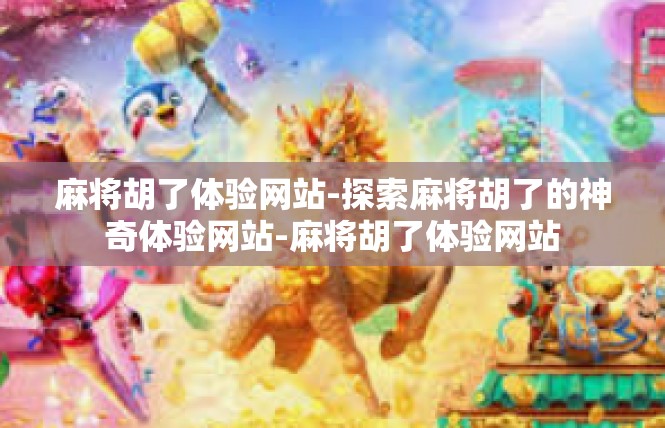 麻将胡了体验网站-探索麻将胡了的神奇体验网站-麻将胡了体验网站