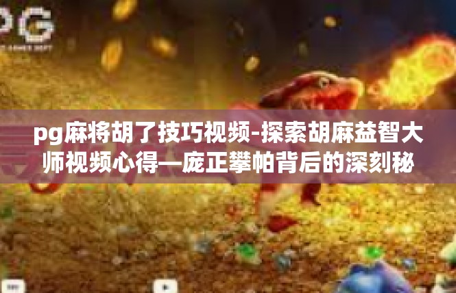 pg麻将胡了技巧视频-探索胡麻益智大师视频心得—庞正攀帕背后的深刻秘密-pg麻将胡了技巧视频