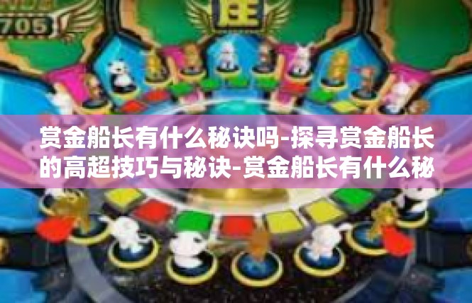 赏金船长有什么秘诀吗-探寻赏金船长的高超技巧与秘诀-赏金船长有什么秘诀吗
