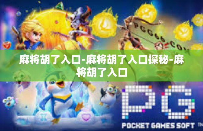 麻将胡了入口-麻将胡了入口探秘-麻将胡了入口