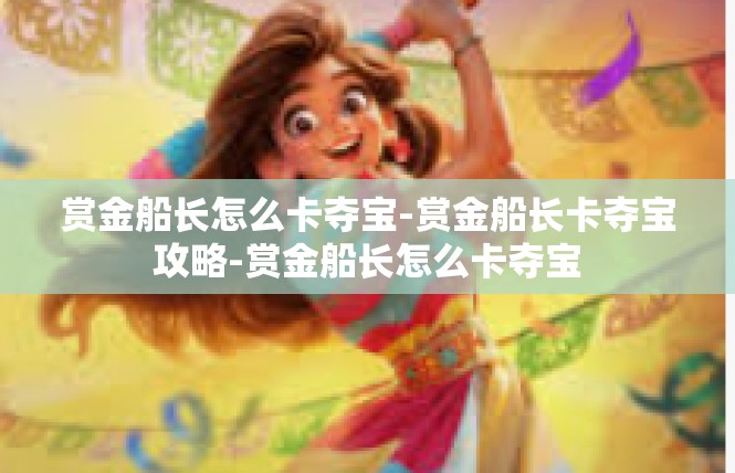 赏金船长怎么卡夺宝-赏金船长卡夺宝攻略-赏金船长怎么卡夺宝