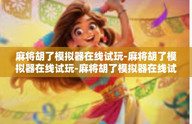 麻将胡了模拟器在线试玩-麻将胡了模拟器在线试玩-麻将胡了模拟器在线试玩