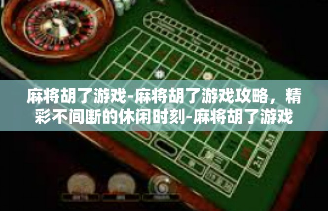 麻将胡了游戏-麻将胡了游戏攻略，精彩不间断的休闲时刻-麻将胡了游戏
