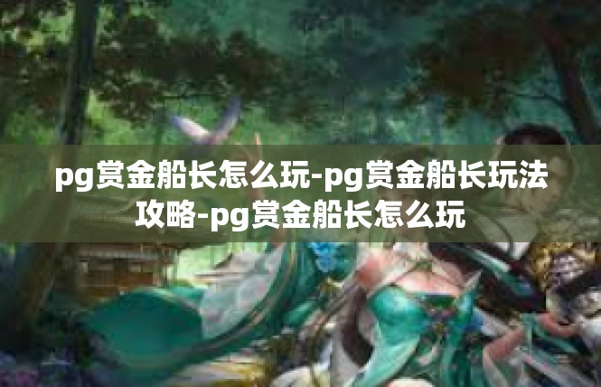 pg赏金船长怎么玩-pg赏金船长玩法攻略-pg赏金船长怎么玩