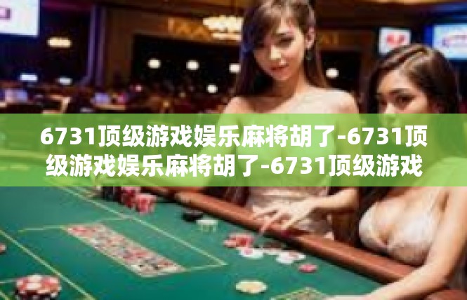6731顶级游戏娱乐麻将胡了-6731顶级游戏娱乐麻将胡了-6731顶级游戏娱乐麻将胡了