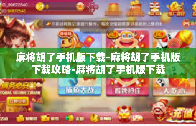 麻将胡了手机版下载-麻将胡了手机版下载攻略-麻将胡了手机版下载