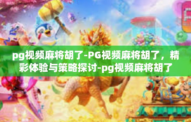 pg视频麻将胡了-PG视频麻将胡了，精彩体验与策略探讨-pg视频麻将胡了