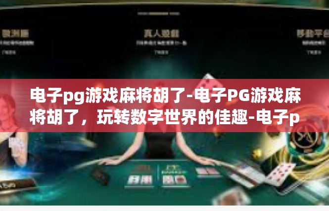 电子pg游戏麻将胡了-电子PG游戏麻将胡了，玩转数字世界的佳趣-电子pg游戏麻将胡了