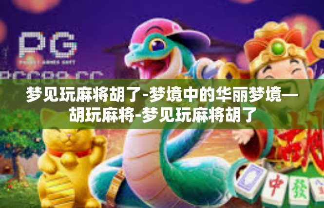 梦见玩麻将胡了-梦境中的华丽梦境—胡玩麻将-梦见玩麻将胡了