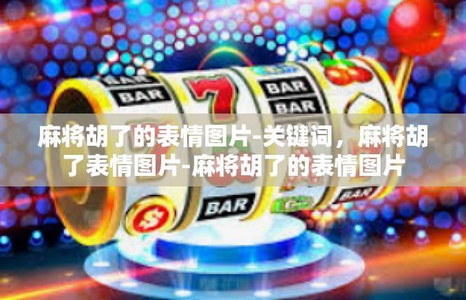 麻将胡了的表情图片-关键词，麻将胡了表情图片-麻将胡了的表情图片