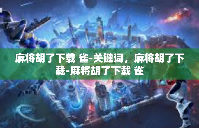 麻将胡了下载 雀-关键词，麻将胡了下载-麻将胡了下载 雀
