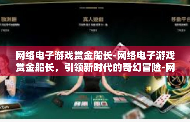 网络电子游戏赏金船长-网络电子游戏赏金船长，引领新时代的奇幻冒险-网络电子游戏赏金船长
