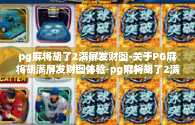 pg麻将胡了2满屏发财图-关于PG麻将胡满屏发财图体验-pg麻将胡了2满屏发财图