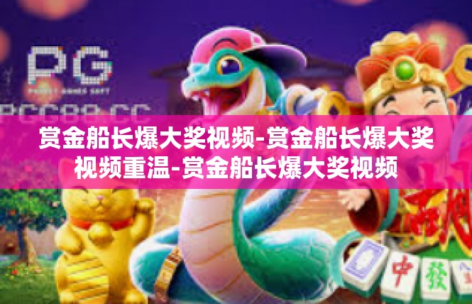 赏金船长爆大奖视频-赏金船长爆大奖视频重温-赏金船长爆大奖视频