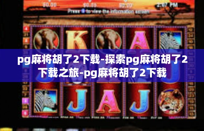 pg麻将胡了2下载-探索pg麻将胡了2下载之旅-pg麻将胡了2下载