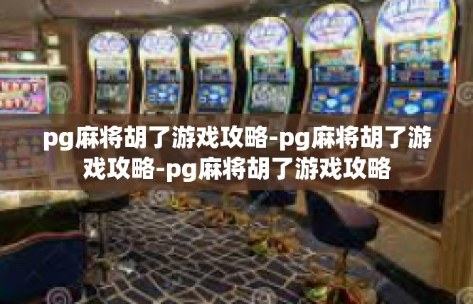 pg麻将胡了游戏攻略-pg麻将胡了游戏攻略-pg麻将胡了游戏攻略