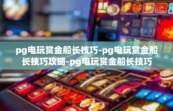 pg电玩赏金船长技巧-pg电玩赏金船长技巧攻略-pg电玩赏金船长技巧