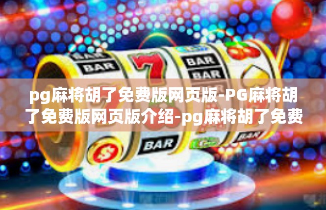pg麻将胡了免费版网页版-PG麻将胡了免费版网页版介绍-pg麻将胡了免费版网页版