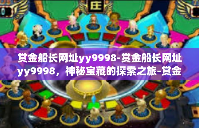 赏金船长网址yy9998-赏金船长网址yy9998，神秘宝藏的探索之旅-赏金船长网址yy9998