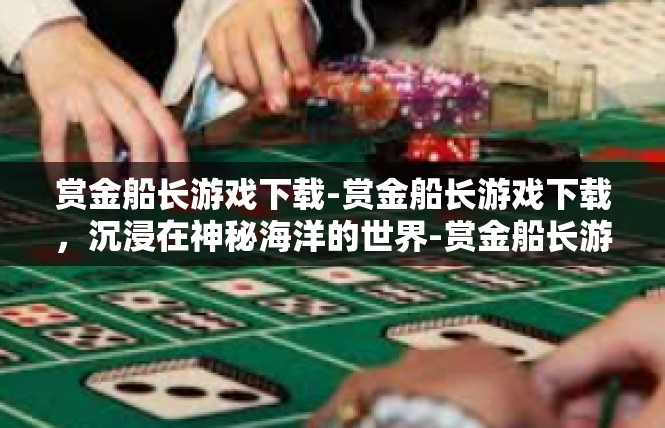 赏金船长游戏下载-赏金船长游戏下载，沉浸在神秘海洋的世界-赏金船长游戏下载