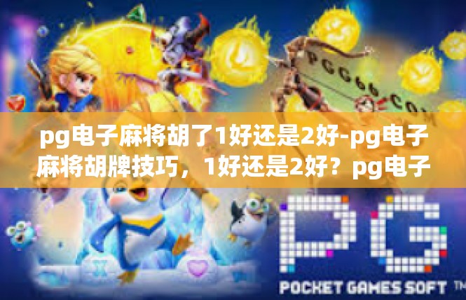 pg电子麻将胡了1好还是2好-pg电子麻将胡牌技巧，1好还是2好？pg电子麻将胡了1好还是2好