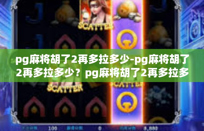pg麻将胡了2再多拉多少-pg麻将胡了2再多拉多少？pg麻将胡了2再多拉多少
