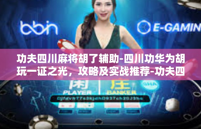功夫四川麻将胡了辅助-四川功华为胡玩一证之光，攻略及实战推荐-功夫四川麻将胡了辅助