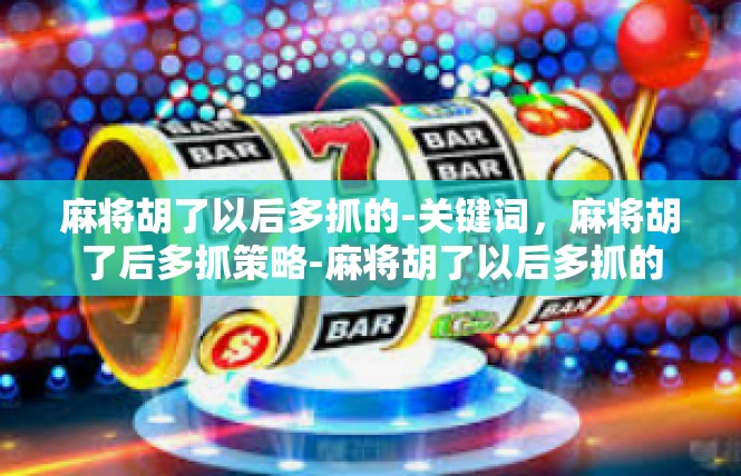 麻将胡了以后多抓的-关键词，麻将胡了后多抓策略-麻将胡了以后多抓的