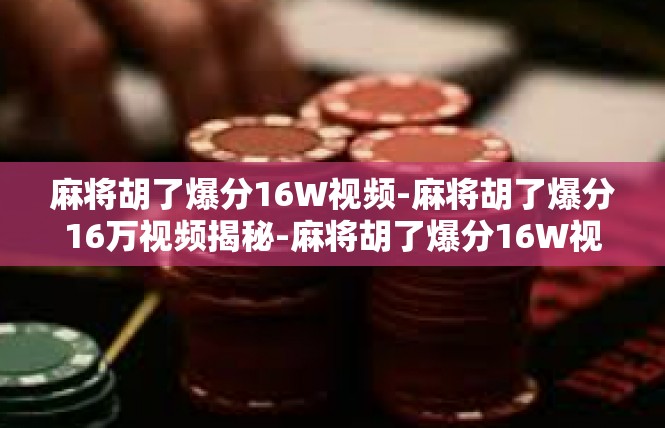 麻将胡了爆分16W视频-麻将胡了爆分16万视频揭秘-麻将胡了爆分16W视频