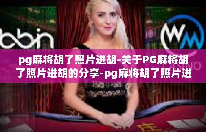 pg麻将胡了照片进胡-关于PG麻将胡了照片进胡的分享-pg麻将胡了照片进胡