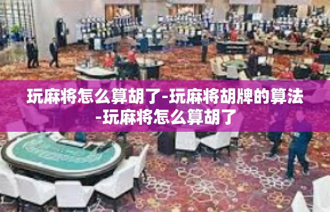 玩麻将怎么算胡了-玩麻将胡牌的算法-玩麻将怎么算胡了