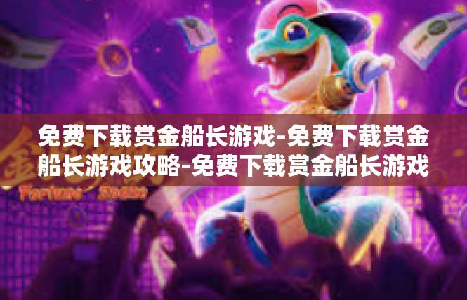 免费下载赏金船长游戏-免费下载赏金船长游戏攻略-免费下载赏金船长游戏