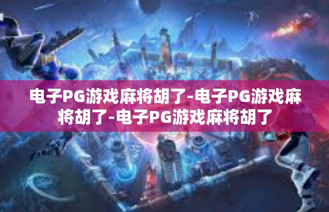电子PG游戏麻将胡了-电子PG游戏麻将胡了-电子PG游戏麻将胡了