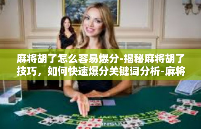 麻将胡了怎么容易爆分-揭秘麻将胡了技巧，如何快速爆分关键词分析-麻将胡了怎么容易爆分