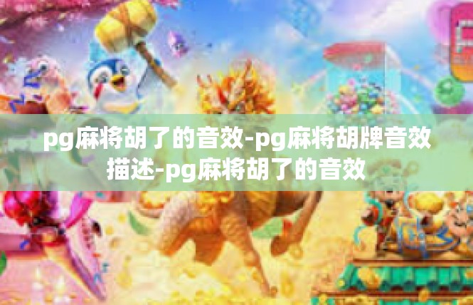 pg麻将胡了的音效-pg麻将胡牌音效描述-pg麻将胡了的音效
