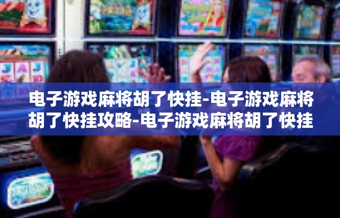 电子游戏麻将胡了快挂-电子游戏麻将胡了快挂攻略-电子游戏麻将胡了快挂