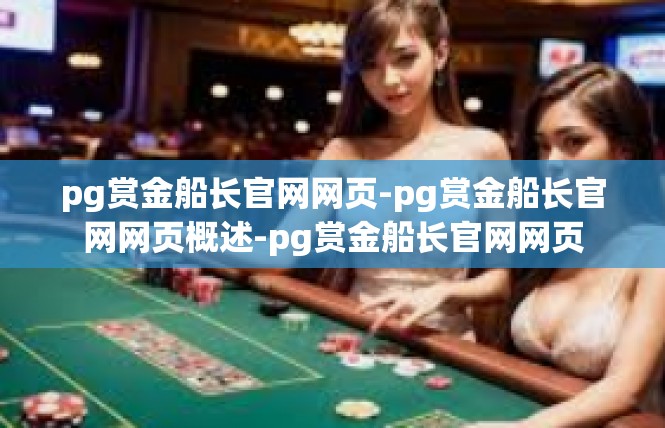 pg赏金船长官网网页-pg赏金船长官网网页概述-pg赏金船长官网网页