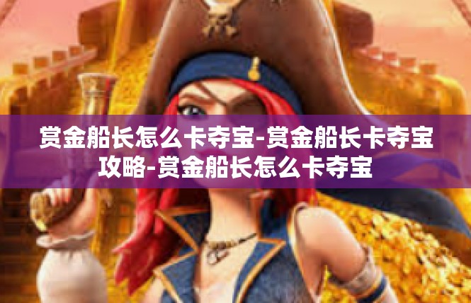 赏金船长怎么卡夺宝-赏金船长卡夺宝攻略-赏金船长怎么卡夺宝