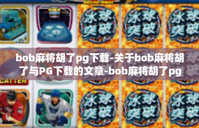 bob麻将胡了pg下载-关于bob麻将胡了与PG下载的文章-bob麻将胡了pg下载