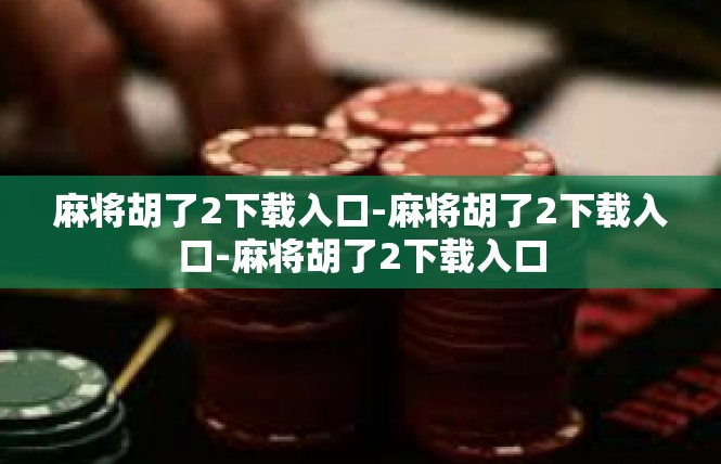 麻将胡了2下载入口-麻将胡了2下载入口-麻将胡了2下载入口