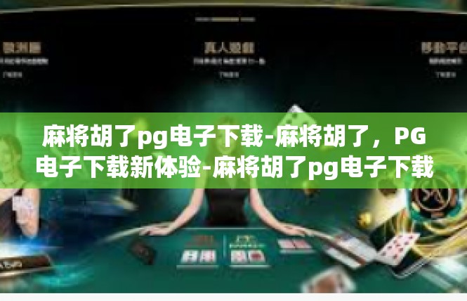 麻将胡了pg电子下载-麻将胡了，PG电子下载新体验-麻将胡了pg电子下载