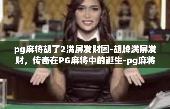 pg麻将胡了2满屏发财图-胡牌满屏发财，传奇在PG麻将中的诞生-pg麻将胡了2满屏发财图
